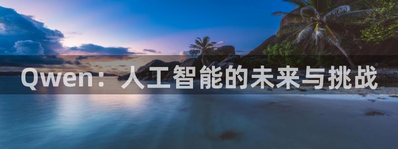 919体育直播在线观看：Qwen：人工智能的未来与挑战